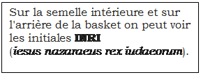 Zone de Texte: Sur la semelle intérieure et sur l'arrière de la basket on peut voir les initiales INRI (iesus nazaraeus rex iudaeorum).