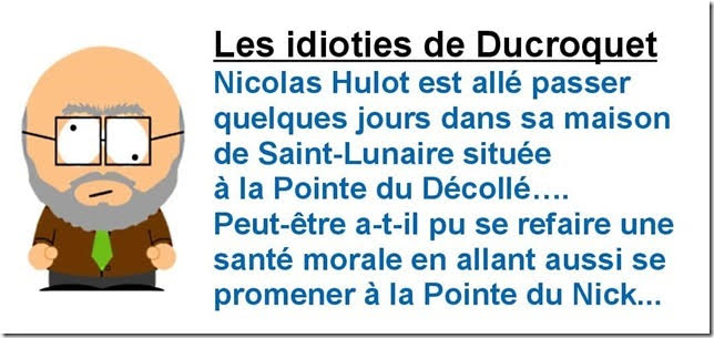 Les idioties de Ducroquet. Nicolas Hulot est allé passer quelques jours dans sa maison de Saint-Lunaire située à la Pointe du Décollé… Peut-être a-t-il pu se refaire une santé morale en allant aussi se promener à la Pointe du Nick…